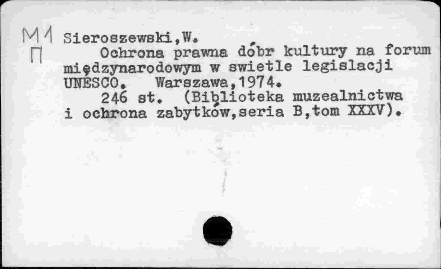 ﻿М'l Sieroszewski,W. „
Гї Ochrona prawna dobr kultury na,forum miçdzynarodowym w swietle legislacji UNESCO.	Warszawa,1974.
246 st. (Billioteka muzealnictwa і ochrona zabytkow,séria B,tom XXXV).